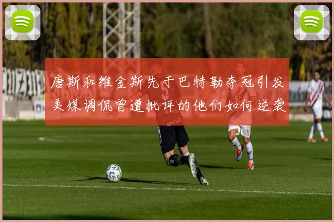 唐斯和维金斯先于巴特勒夺冠引发美媒调侃曾遭批评的他们如何逆袭