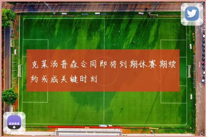 克莱汤普森合同即将到期休赛期续约或成关键时刻