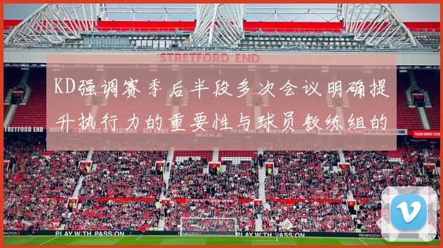 KD强调赛季后半段多次会议明确提升执行力的重要性与球员教练组的共同努力