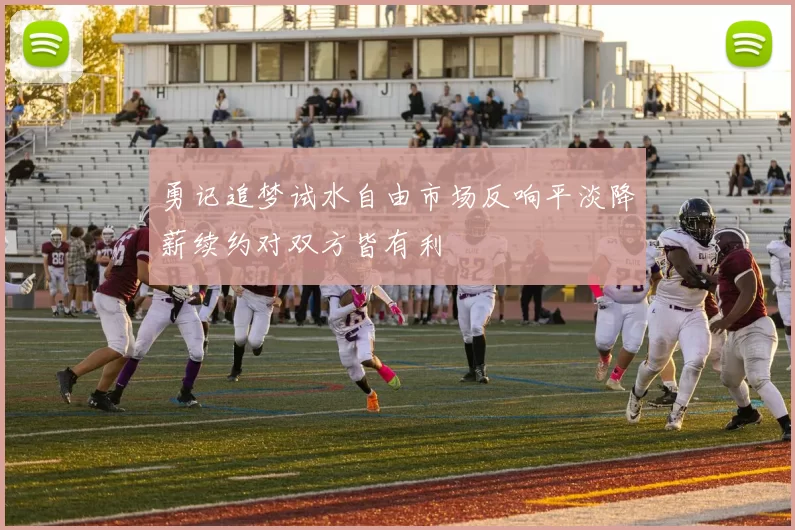 勇记追梦试水自由市场反响平淡降薪续约对双方皆有利