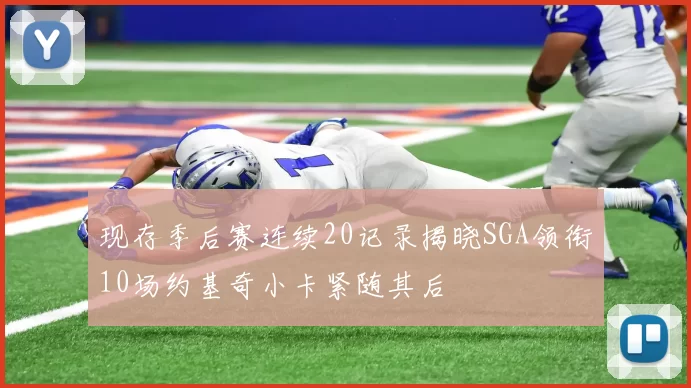 现存季后赛连续20记录揭晓SGA领衔10场约基奇小卡紧随其后