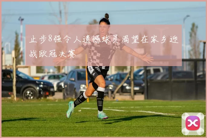 止步8强令人遗憾球员渴望在家乡迎战欧冠决赛