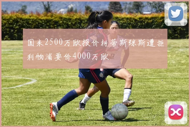 国米2500万欧报价柯蒂斯琼斯遭拒利物浦要价4000万欧