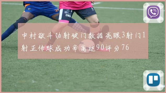 中村敬斗劲射破门数据亮眼3射门1射正传球成功率高达90评分76