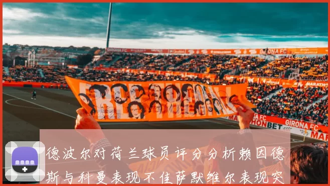 德波尔对荷兰球员评分分析赖因德斯与科曼表现不佳萨默维尔表现突出