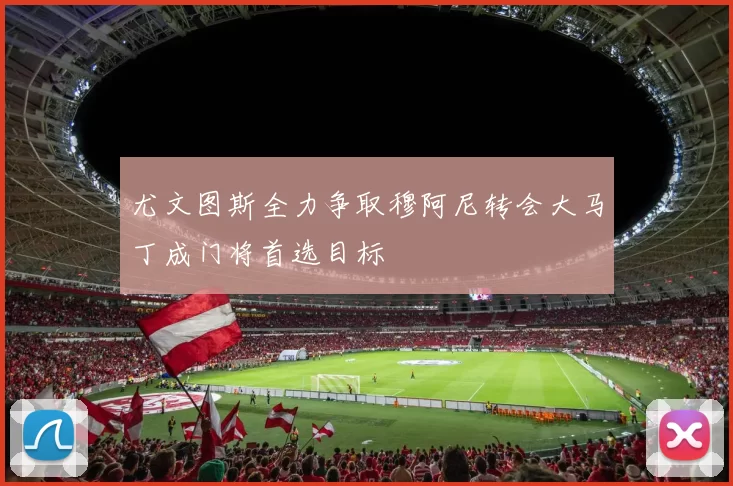 尤文图斯全力争取穆阿尼转会大马丁成门将首选目标