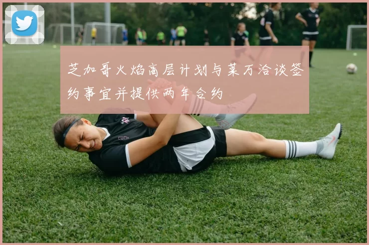 芝加哥火焰高层计划与莱万洽谈签约事宜并提供两年合约