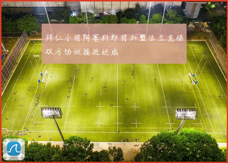 拜仁小将阿塞科即将加盟法兰克福双方协议接近达成