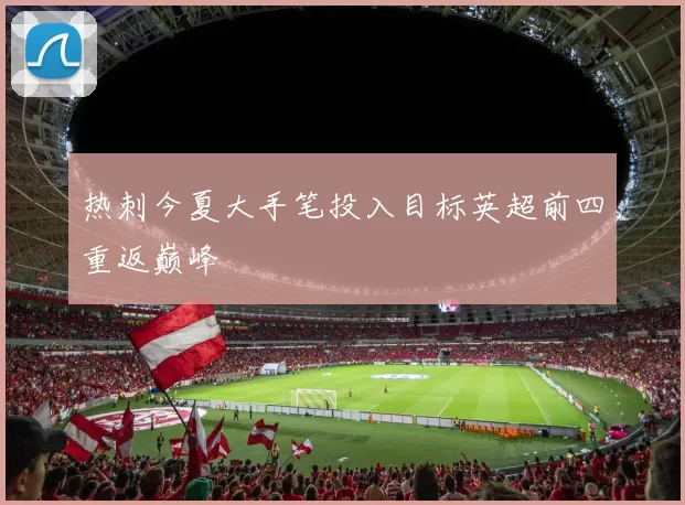 热刺今夏大手笔投入目标英超前四重返巅峰